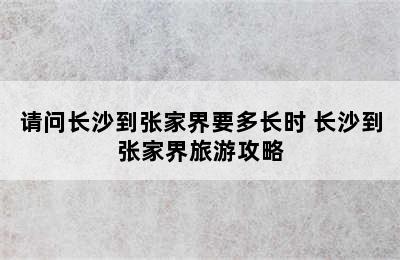 请问长沙到张家界要多长时 长沙到张家界旅游攻略